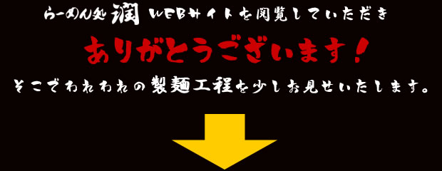 らーめん処潤 WEBサイトを閲覧していただきありがとうございます！そこでわれわれの製麺工程を少しお見せいたします。