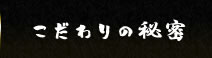 こだわりの秘密