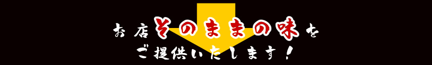 お店そのままの味をご提供いたします!